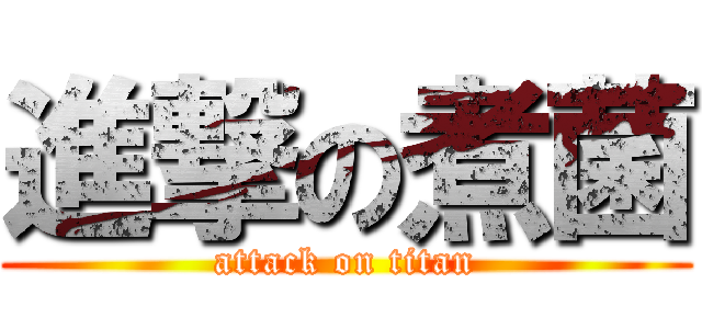 進撃の煮菌 (attack on titan)