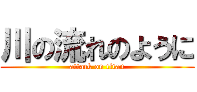 川の流れのように (attack on titan)