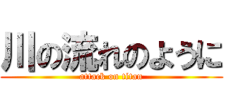 川の流れのように (attack on titan)