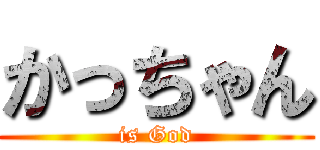 かっちゃん (is God)