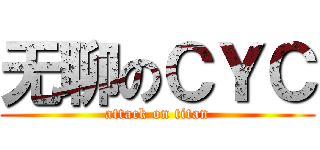 无聊のＣＹＣ (attack on titan)