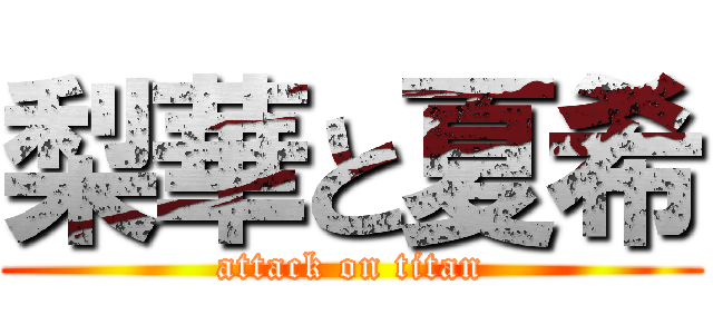 梨華と夏希 (attack on titan)