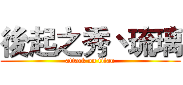 後起之秀丶琉璃 (attack on titan)