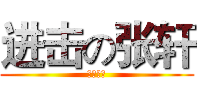 进击の张轩 (张轩尼玛)