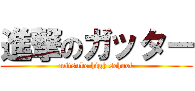 進撃のガッター (mitsuke high school)