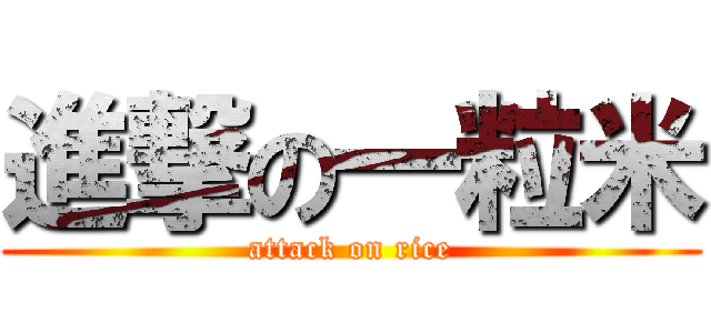 進撃の一粒米 (attack on rice)