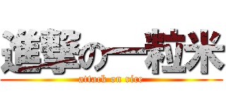 進撃の一粒米 (attack on rice)