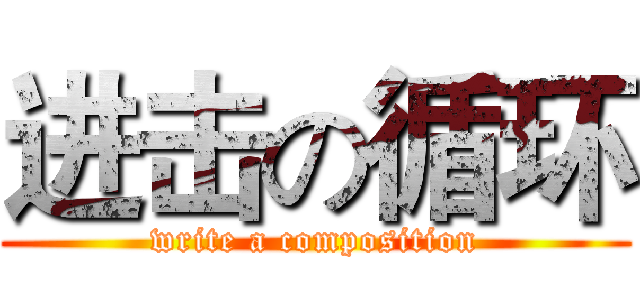 进击の循环 (write a composition)