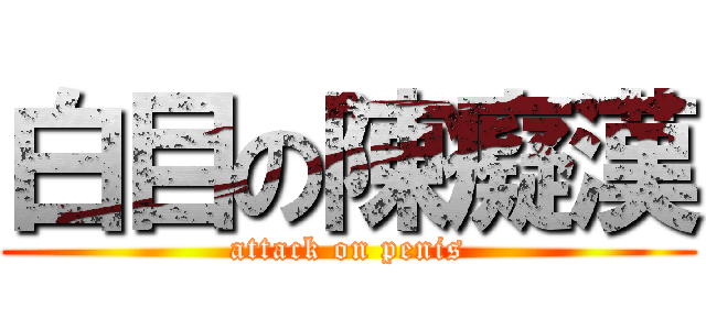 白目の陳癡漢 (attack on penis)