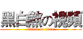 黑白煞の視頻 (attack on titan)