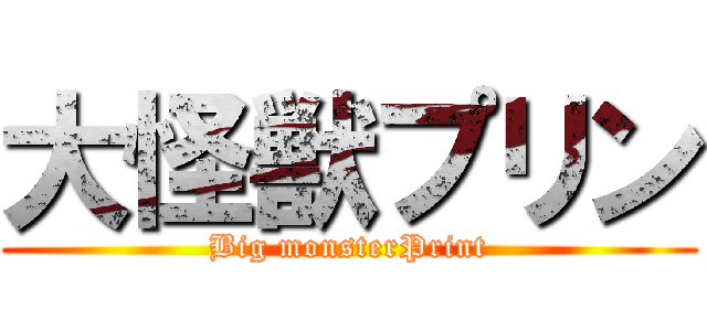 大怪獣プリン (Big monsterPrint)