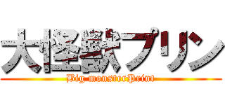 大怪獣プリン (Big monsterPrint)