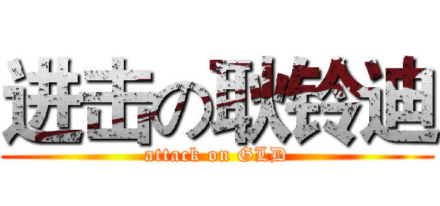 进击の耿铃迪 (attack on GLD)