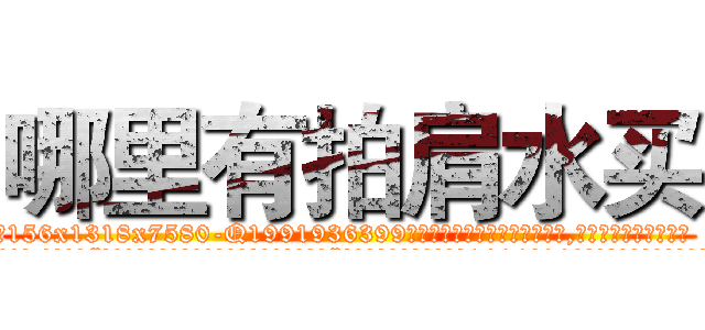 哪里有拍肩水买 (哪里有拍肩水买【电.话156x1318x7580-Q1991936399鑫宏药业】我们做的是长期生意,靠的是老客户长期支持
参考消息网2月20日报道 韩媒称，“剩女多、离婚率高的城市，房价一定会上涨。”这是中国经济学家金岩石2016年12月参加在上海举行的房地产相关论坛时说的话。
)