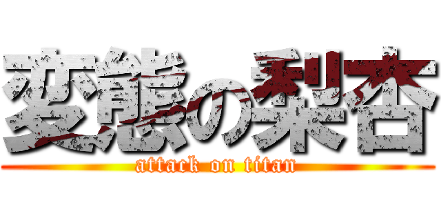 変態の梨杏 (attack on titan)