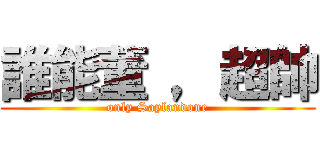 誰能董 ，超帥 (only Saylandone)