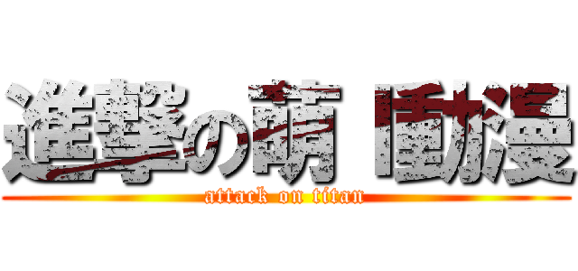 進撃の萌Ｉ動漫 (attack on titan)