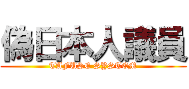 偽日本人議員 (TAFUSE SYSTEM)