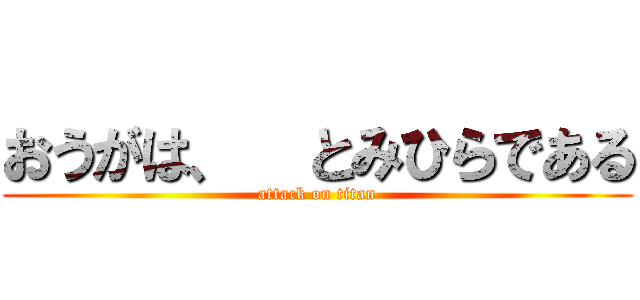 おうがは、  とみひらである (attack on titan)