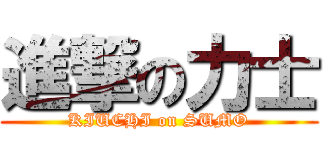 進撃の力士 (KIUCHI on SUMO)