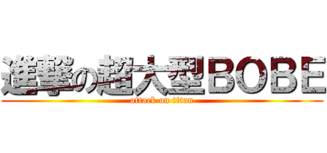 進撃の超大型ＢＯＢＥ (attack on titan)