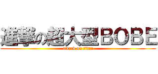 進撃の超大型ＢＯＢＥ (attack on titan)