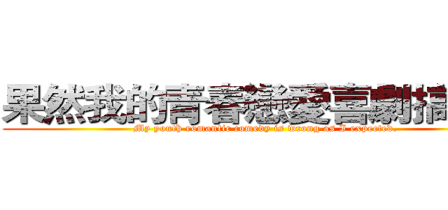 果然我的青春戀愛喜劇搞錯了 (My youth romantic comedy is wrong as I expected.)
