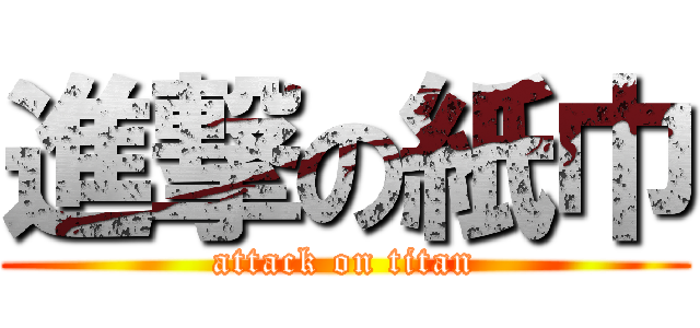 進撃の紙巾 (attack on titan)