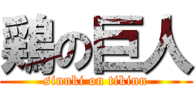 鶏の巨人 (sinnki on tikinn)