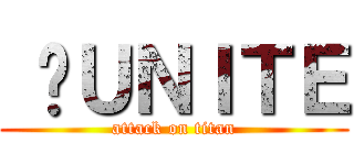 	ＵＮＩＴＥ (attack on titan)