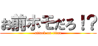 お前ホモだろ！？ (attack on titan)