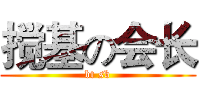 搅基の会长 (bt sb)