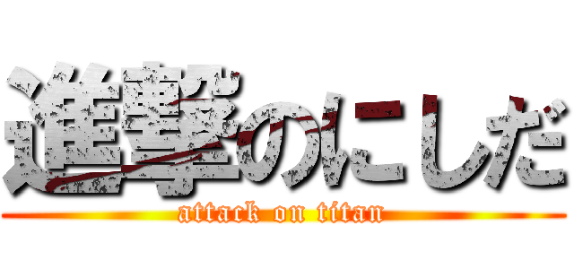 進撃のにしだ (attack on titan)