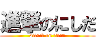 進撃のにしだ (attack on titan)