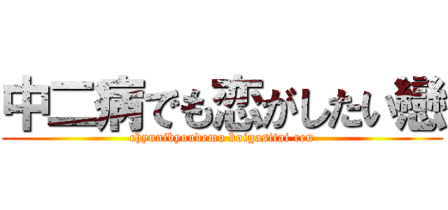 中二病でも恋がしたい戀 (chyunibyoudemo koigasitai ren)