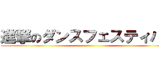 進撃のダンスフェスティバル ()