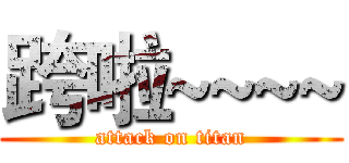 跨啦~~~~ (attack on titan)