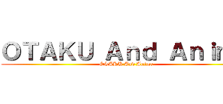 ＯＴＡＫＵ Ａｎｄ Ａｎｉｍｅ (OTAKU And Anime)