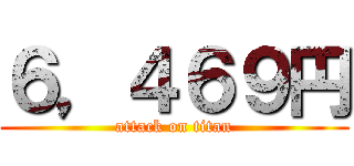 ６，４６９円 (attack on titan)