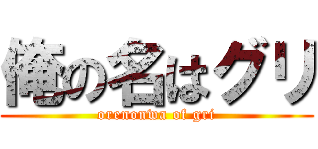 俺の名はグリ (orenonwa of gri)