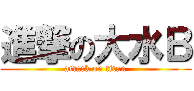 進撃の大水Ｂ (attack on titan)