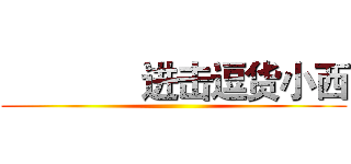               进击逗货小西 ()