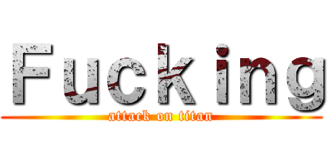 Ｆｕｃｋｉｎｇ (attack on titan)