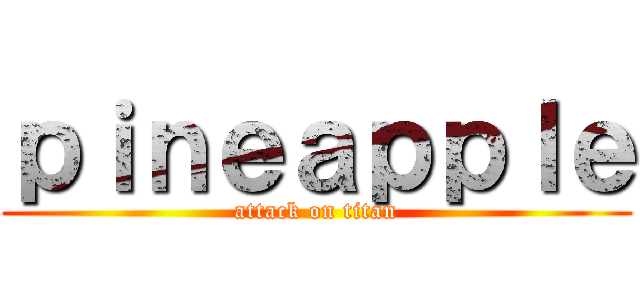ｐｉｎｅａｐｐｌｅ (attack on titan)