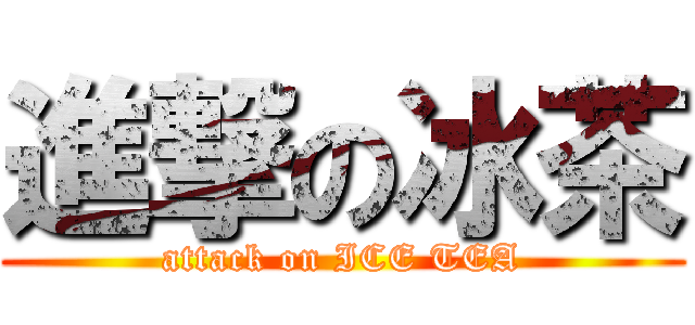 進撃の冰茶 (attack on ICE TEA)