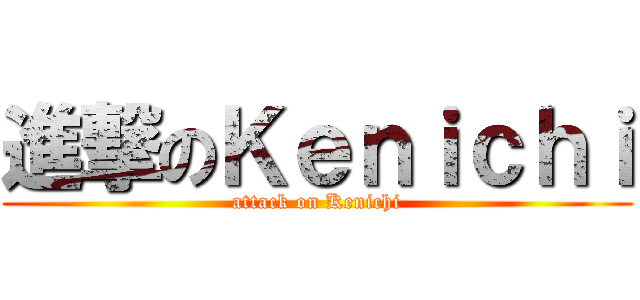 進撃のＫｅｎｉｃｈｉ (attack on Kenichi)