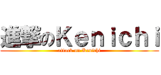 進撃のＫｅｎｉｃｈｉ (attack on Kenichi)
