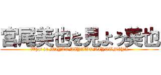 宮尾美也を見よう美也 (What is MIYAOMIYAWOMIYOUMIYA)