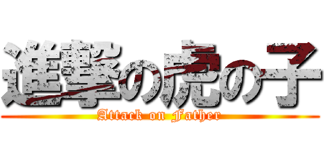 進撃の虎の子 (Attack on Father)