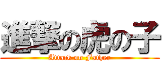 進撃の虎の子 (Attack on Father)